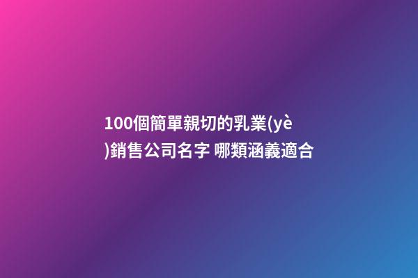 100個簡單親切的乳業(yè)銷售公司名字 哪類涵義適合-第1張-公司起名-玄機派